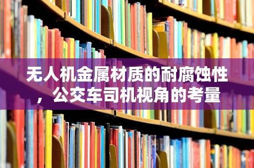 无人机金属材质的耐腐蚀性，公交车司机视角的考量