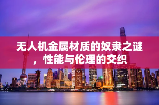 无人机金属材质的奴隶之谜，性能与伦理的交织