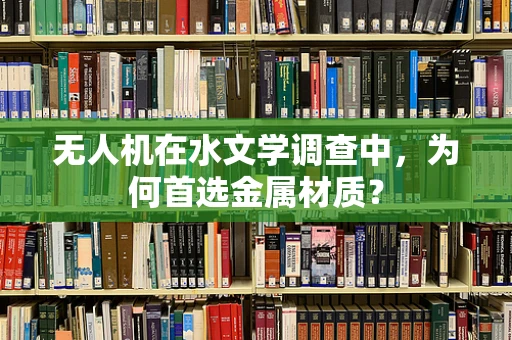 无人机在水文学调查中，为何首选金属材质？