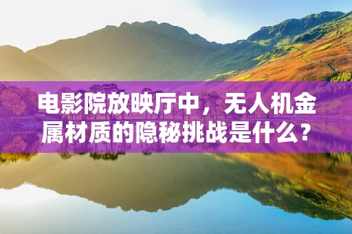电影院放映厅中，无人机金属材质的隐秘挑战是什么？
