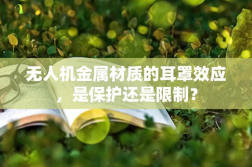 无人机金属材质的耳罩效应，是保护还是限制？