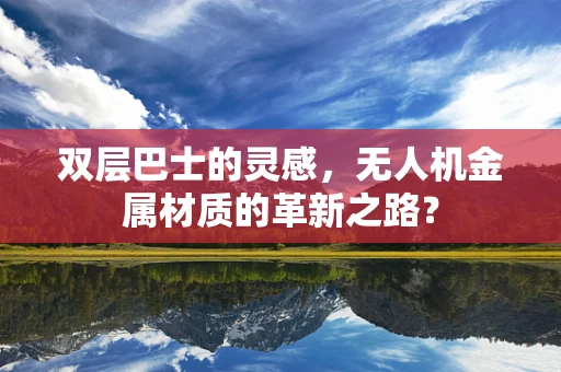 双层巴士的灵感，无人机金属材质的革新之路？