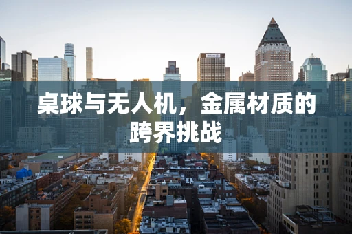 桌球与无人机，金属材质的跨界挑战