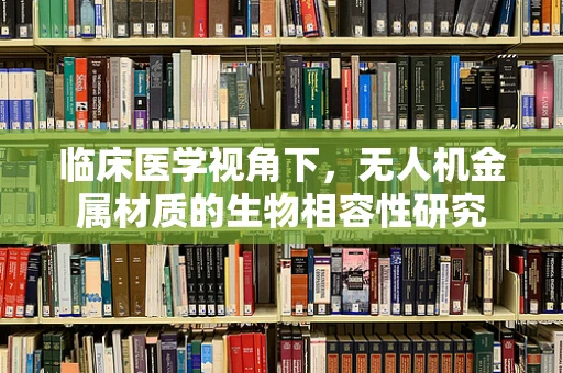 临床医学视角下，无人机金属材质的生物相容性研究