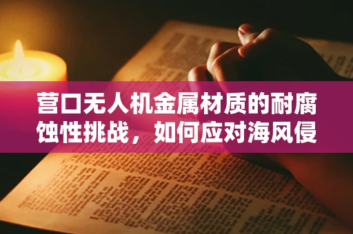 营口无人机金属材质的耐腐蚀性挑战，如何应对海风侵蚀？