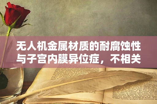 无人机金属材质的耐腐蚀性与子宫内膜异位症，不相关领域的意外交集
