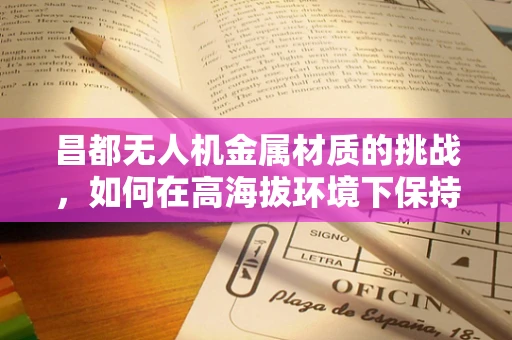 昌都无人机金属材质的挑战，如何在高海拔环境下保持性能？