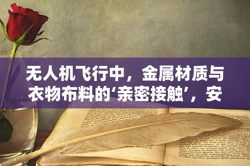 无人机飞行中，金属材质与衣物布料的‘亲密接触’，安全隐患何在？