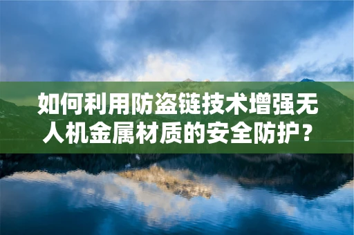 如何利用防盗链技术增强无人机金属材质的安全防护？