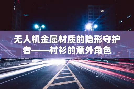 无人机金属材质的隐形守护者——衬衫的意外角色