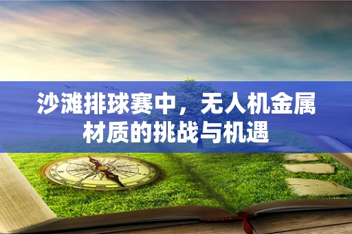 沙滩排球赛中，无人机金属材质的挑战与机遇
