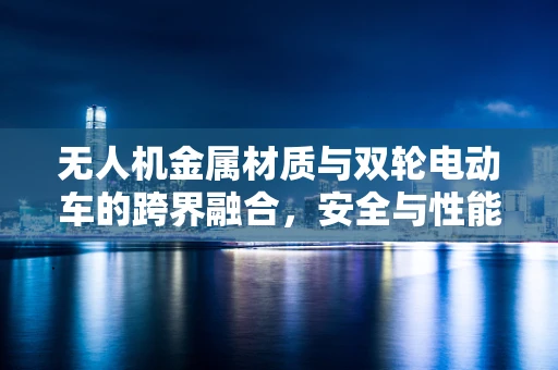 无人机金属材质与双轮电动车的跨界融合，安全与性能的双重挑战？