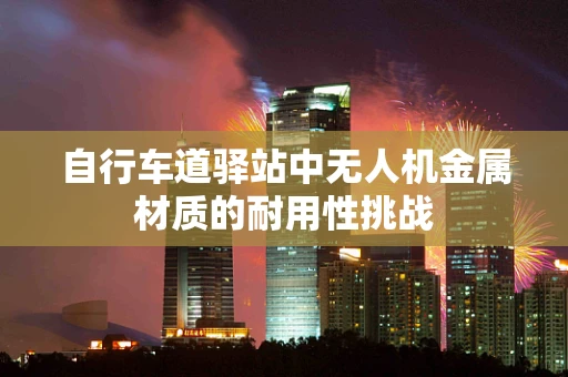自行车道驿站中无人机金属材质的耐用性挑战