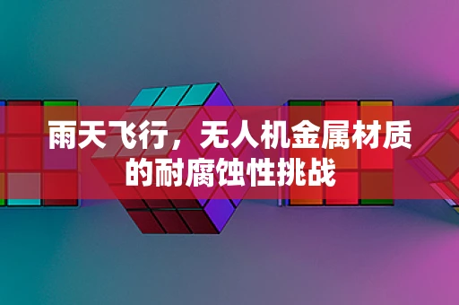 雨天飞行，无人机金属材质的耐腐蚀性挑战