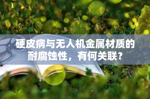 硬皮病与无人机金属材质的耐腐蚀性，有何关联？