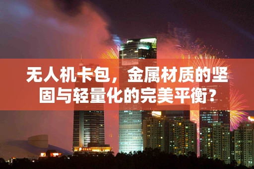无人机卡包，金属材质的坚固与轻量化的完美平衡？