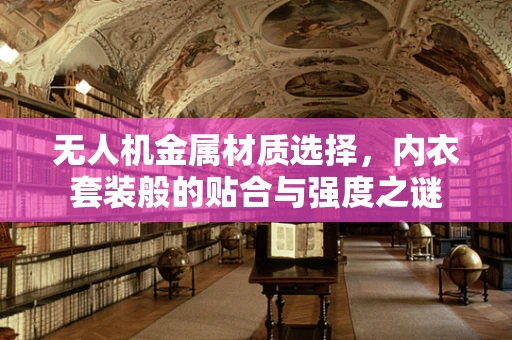 无人机金属材质选择，内衣套装般的贴合与强度之谜