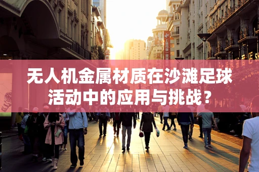 无人机金属材质在沙滩足球活动中的应用与挑战？
