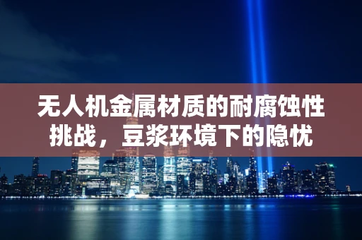 无人机金属材质的耐腐蚀性挑战，豆浆环境下的隐忧