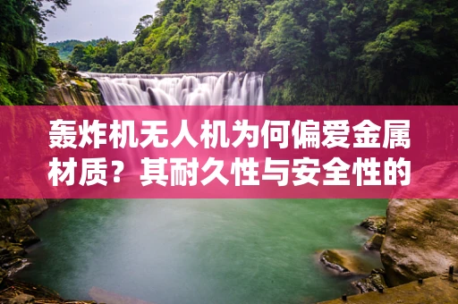 轰炸机无人机为何偏爱金属材质？其耐久性与安全性的奥秘何在？