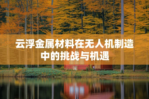 云浮金属材料在无人机制造中的挑战与机遇