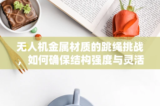 无人机金属材质的跳绳挑战，如何确保结构强度与灵活性并存？
