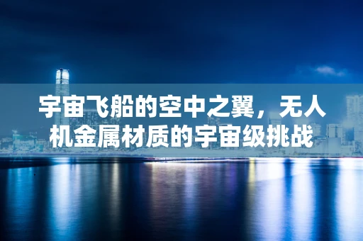 宇宙飞船的空中之翼，无人机金属材质的宇宙级挑战