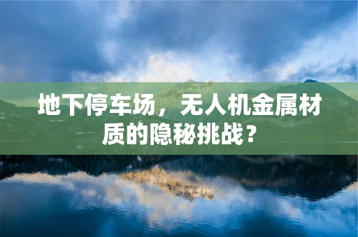 地下停车场，无人机金属材质的隐秘挑战？
