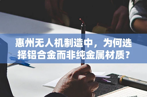 惠州无人机制造中，为何选择铝合金而非纯金属材质？——技术解析与优势探讨