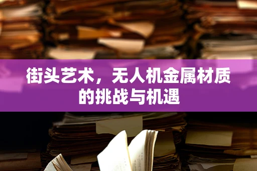 街头艺术，无人机金属材质的挑战与机遇