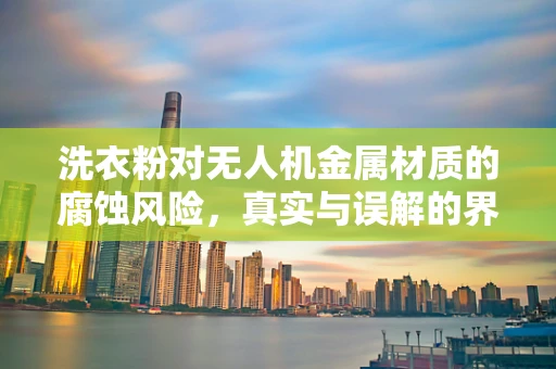 洗衣粉对无人机金属材质的腐蚀风险，真实与误解的界限