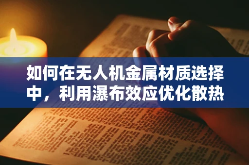 如何在无人机金属材质选择中，利用瀑布效应优化散热性能？