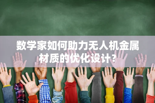 数学家如何助力无人机金属材质的优化设计？