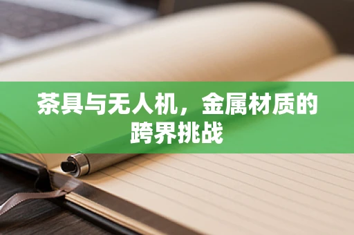 茶具与无人机，金属材质的跨界挑战