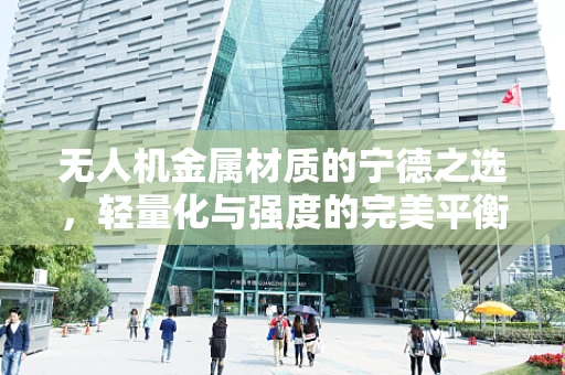 无人机金属材质的宁德之选，轻量化与强度的完美平衡？