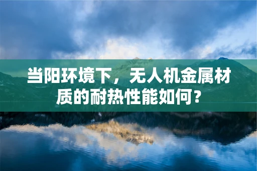 当阳环境下，无人机金属材质的耐热性能如何？