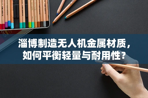 淄博制造无人机金属材质，如何平衡轻量与耐用性？