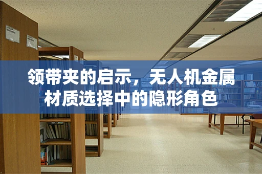领带夹的启示，无人机金属材质选择中的隐形角色
