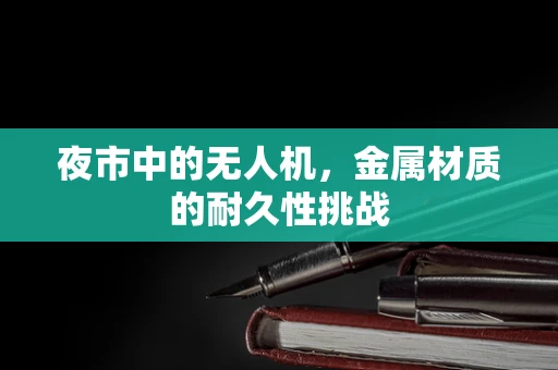 夜市中的无人机，金属材质的耐久性挑战