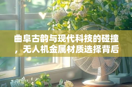 曲阜古韵与现代科技的碰撞，无人机金属材质选择背后的考量