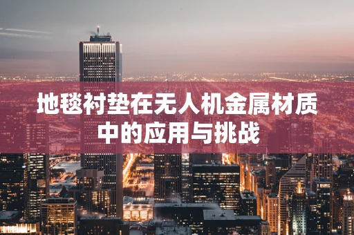 地毯衬垫在无人机金属材质中的应用与挑战