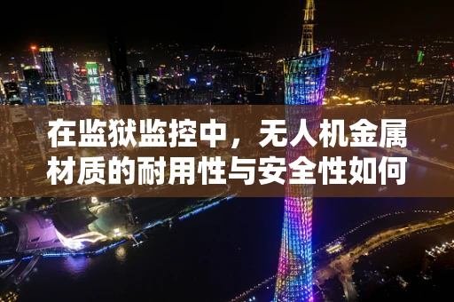 在监狱监控中，无人机金属材质的耐用性与安全性如何平衡？