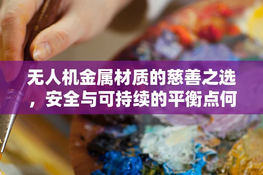 无人机金属材质的慈善之选，安全与可持续的平衡点何在？