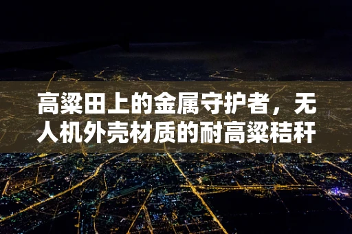高粱田上的金属守护者，无人机外壳材质的耐高粱秸秆冲击性研究