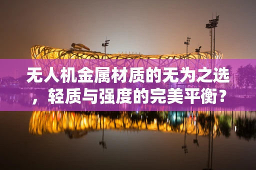 无人机金属材质的无为之选，轻质与强度的完美平衡？