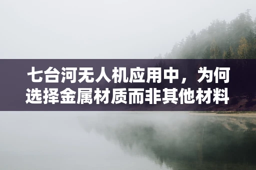 七台河无人机应用中，为何选择金属材质而非其他材料？