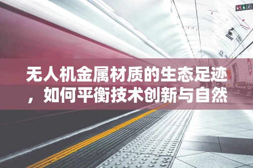 无人机金属材质的生态足迹，如何平衡技术创新与自然和谐？