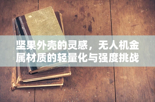 坚果外壳的灵感，无人机金属材质的轻量化与强度挑战
