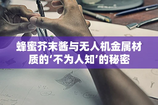 蜂蜜芥末酱与无人机金属材质的‘不为人知’的秘密