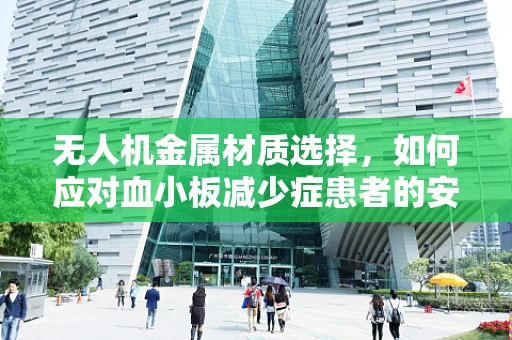 无人机金属材质选择，如何应对血小板减少症患者的安全考量？
